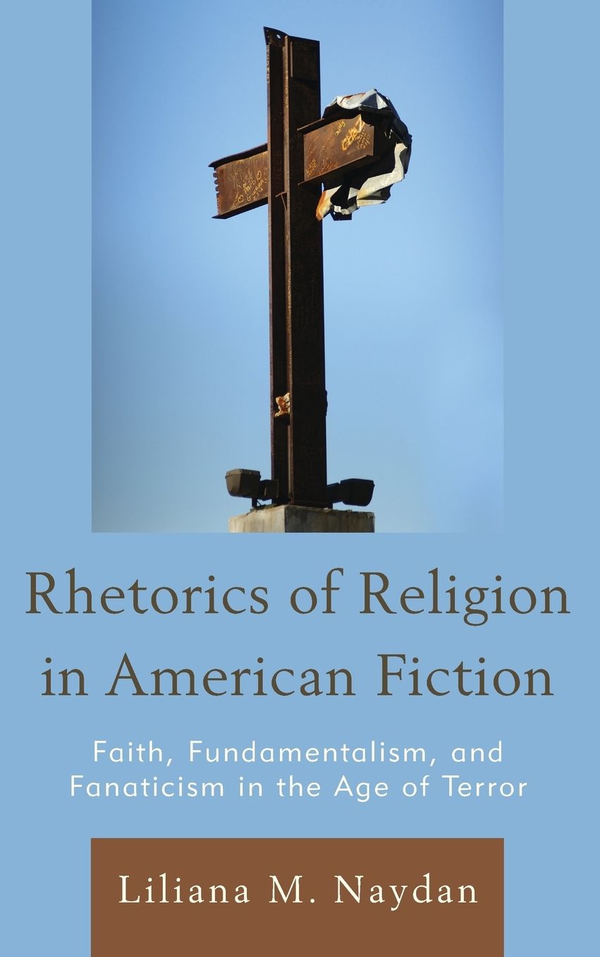 Rhetorics of Religion in American Fiction: Faith, Fundamentalism, and Fanaticism in the Age of Terror
