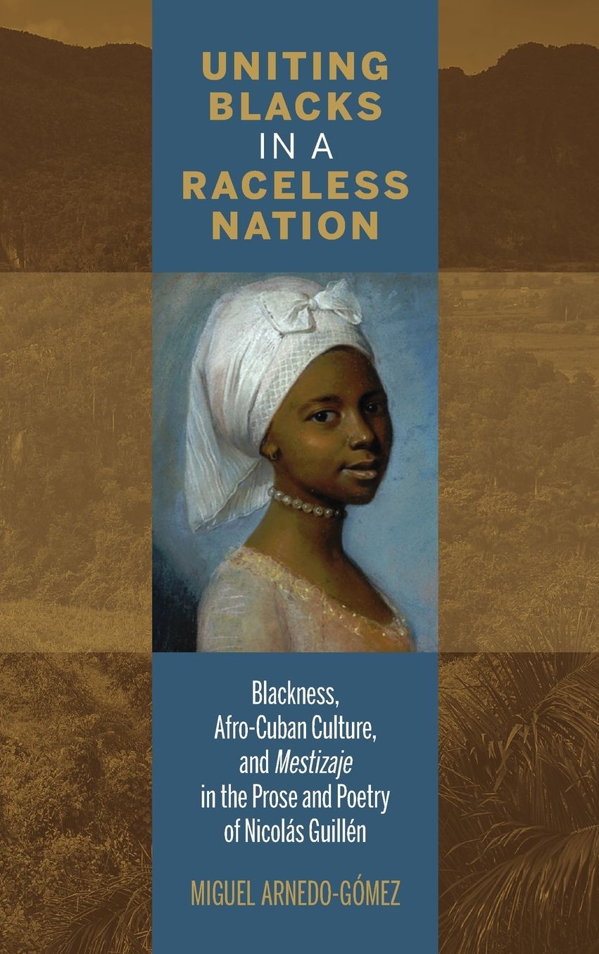 Uniting Blacks in a Raceless Nation: Blackness, Afro-Cuban Culture, and Mestizaje in the Prose and Poetry of NicolÃ¯Â¿Â½s GuillÃ¯Â¿Â½n