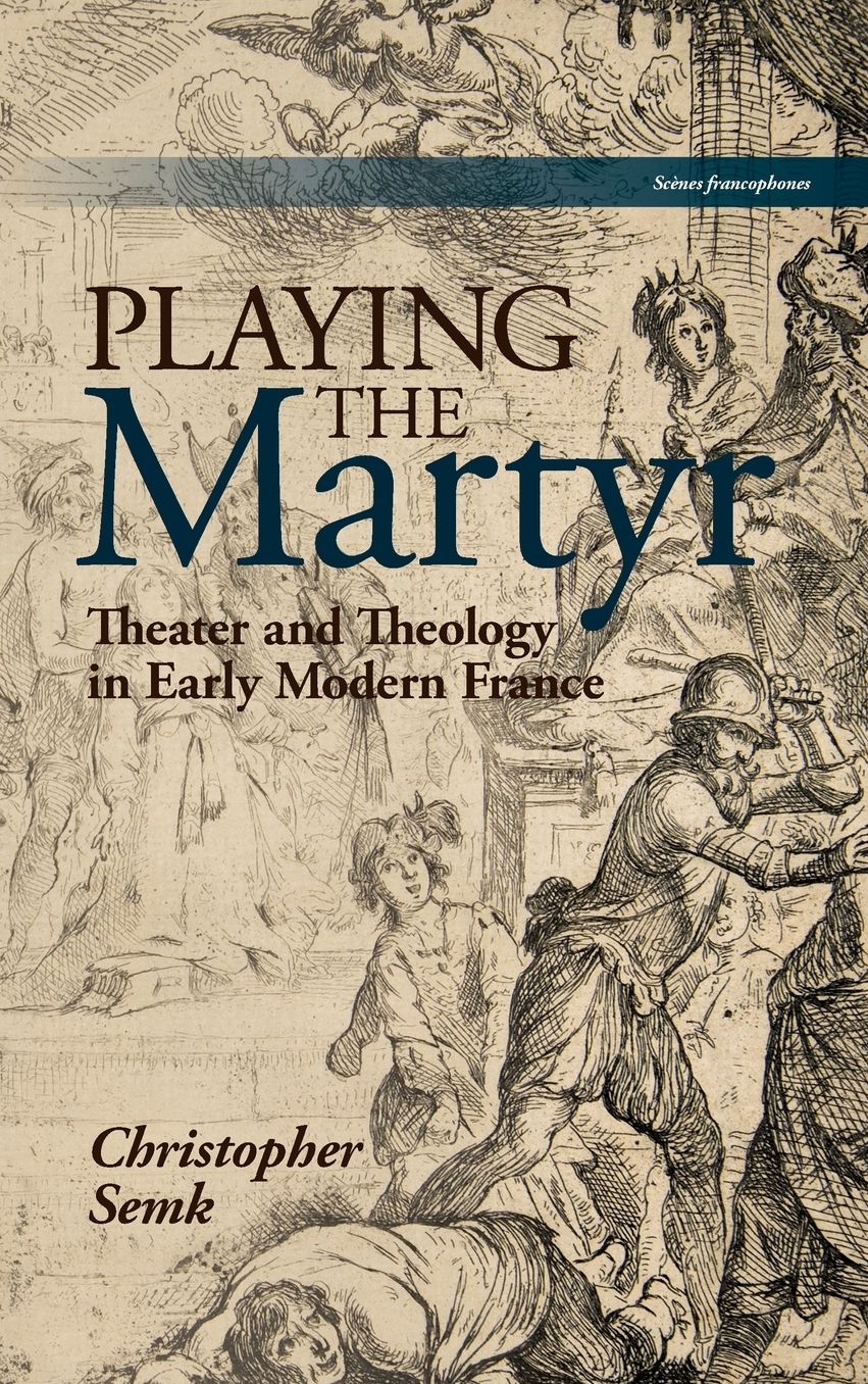 Playing the Martyr: Theater and Theology in Early Modern France