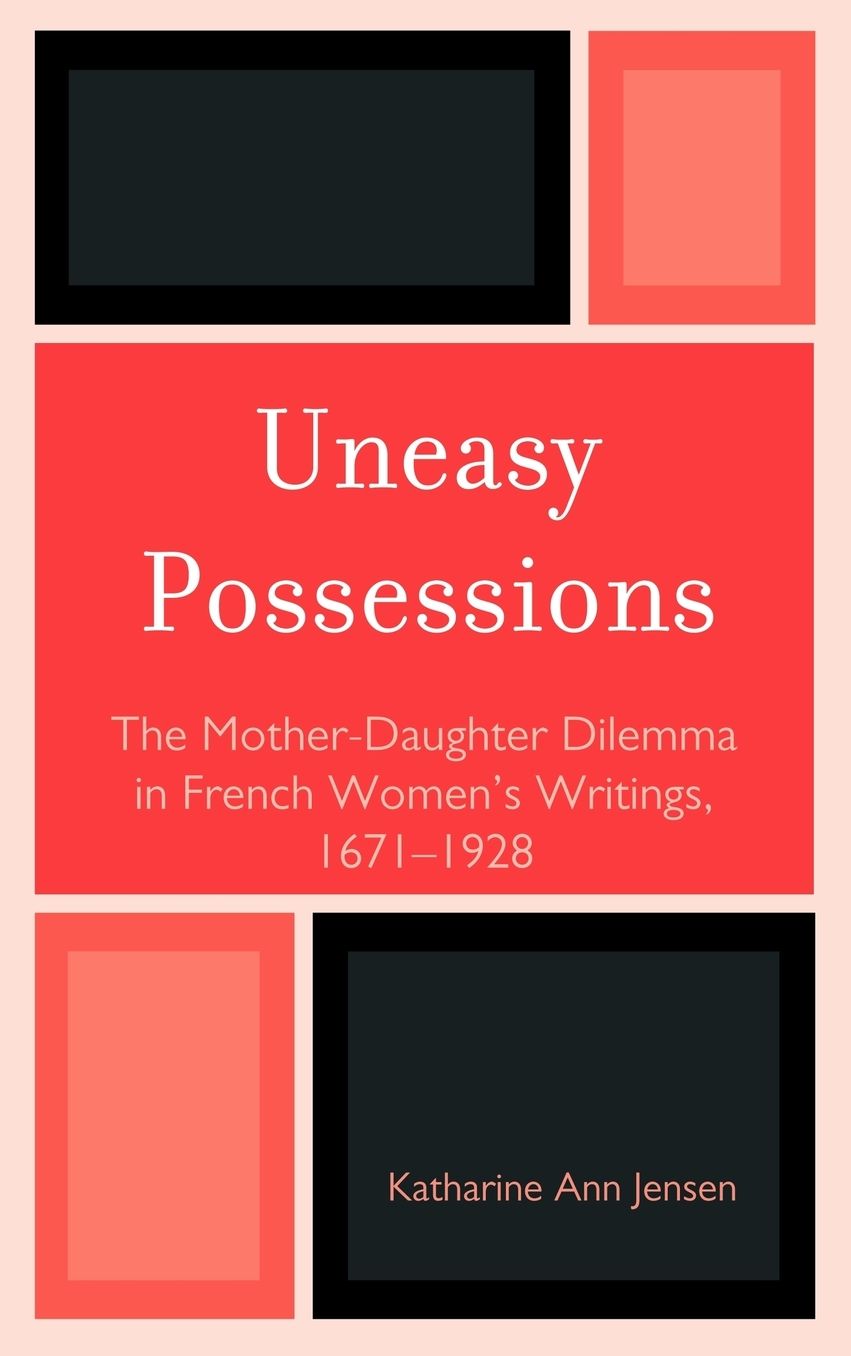 Uneasy Possessions: The Mother-Daughter Dilemma in French WomenOs Writings, 1671-1928