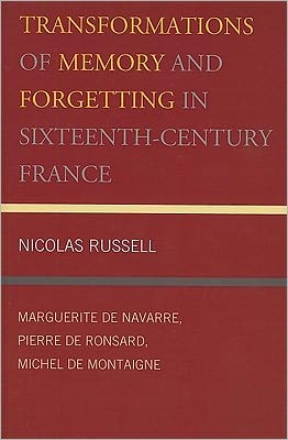 Transformations of Memory and Forgetting in Sixteenth-Century France: Marguerite de Navarre, Pierre de Ronsard, Michel de Montaigne