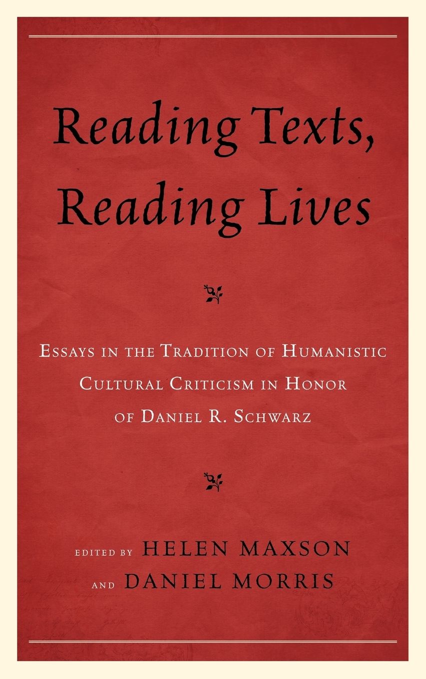 Reading Texts, Reading Lives: Essays in the Tradition of Humanistic Cultural Criticism in Honor of Daniel R. Schwarz