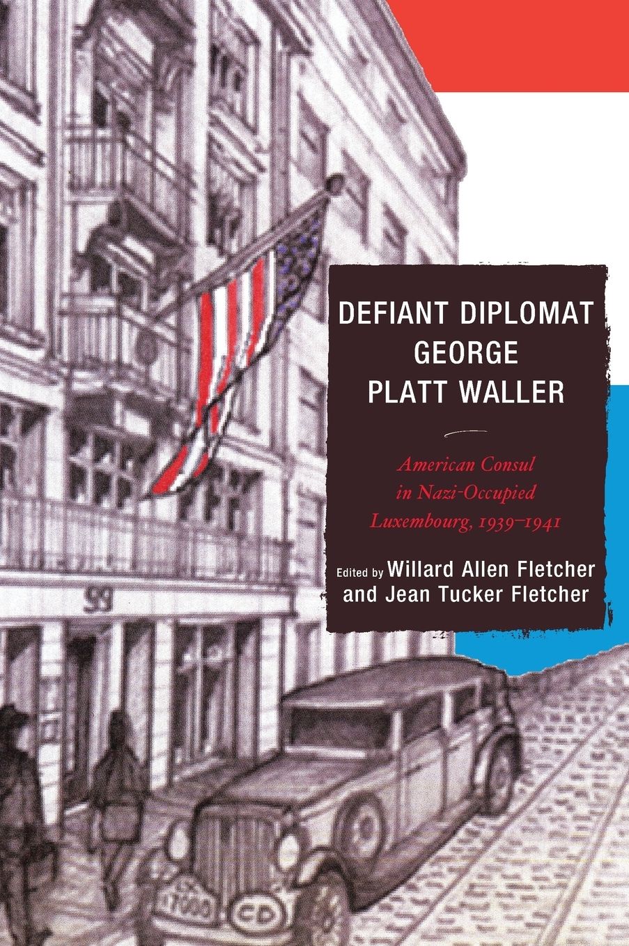 Defiant Diplomat: George Platt Waller: American Consul in Nazi-Occupied Luxembourg, 1939-1941