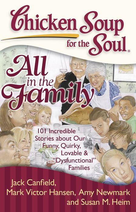 Chicken Soup for the Soul: All in the Family: 101 Incredible Stories about Our Funny, Quirky, Lovable & "Dysfunctional" Families
