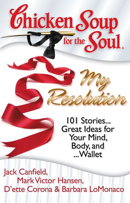 Chicken Soup for the Soul: My Resolution: 101 Stories...Great Ideas for Your Mind, Body, and...Wallet