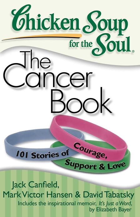 Chicken Soup for the Soul: The Cancer Book: 101 Stories of Courage, Support and Love