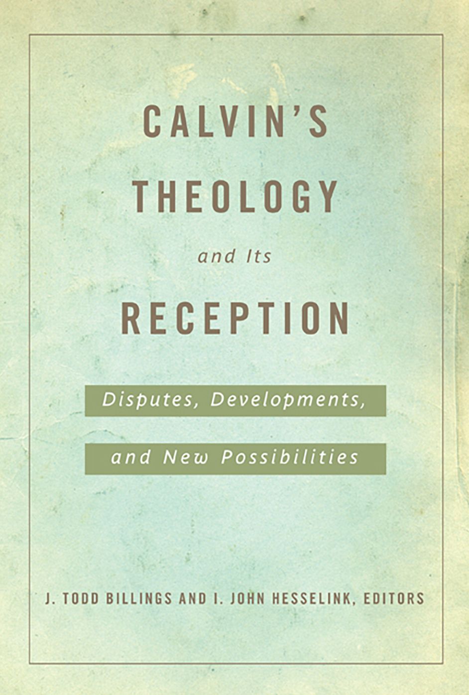 Calvin's Theology and Its Reception: Disputes, Developments, and New Possibilities