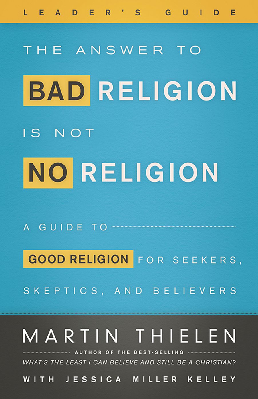 The Answer to Bad Religion Is Not No Religion- -Leader's Guide: A Guide to Good Religion for Seekers, Skeptics, and Believers
