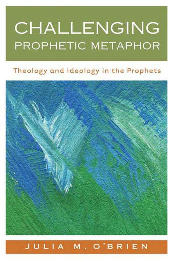 Challenging Prophetic Metaphor: Theology and Ideology in the Prophets