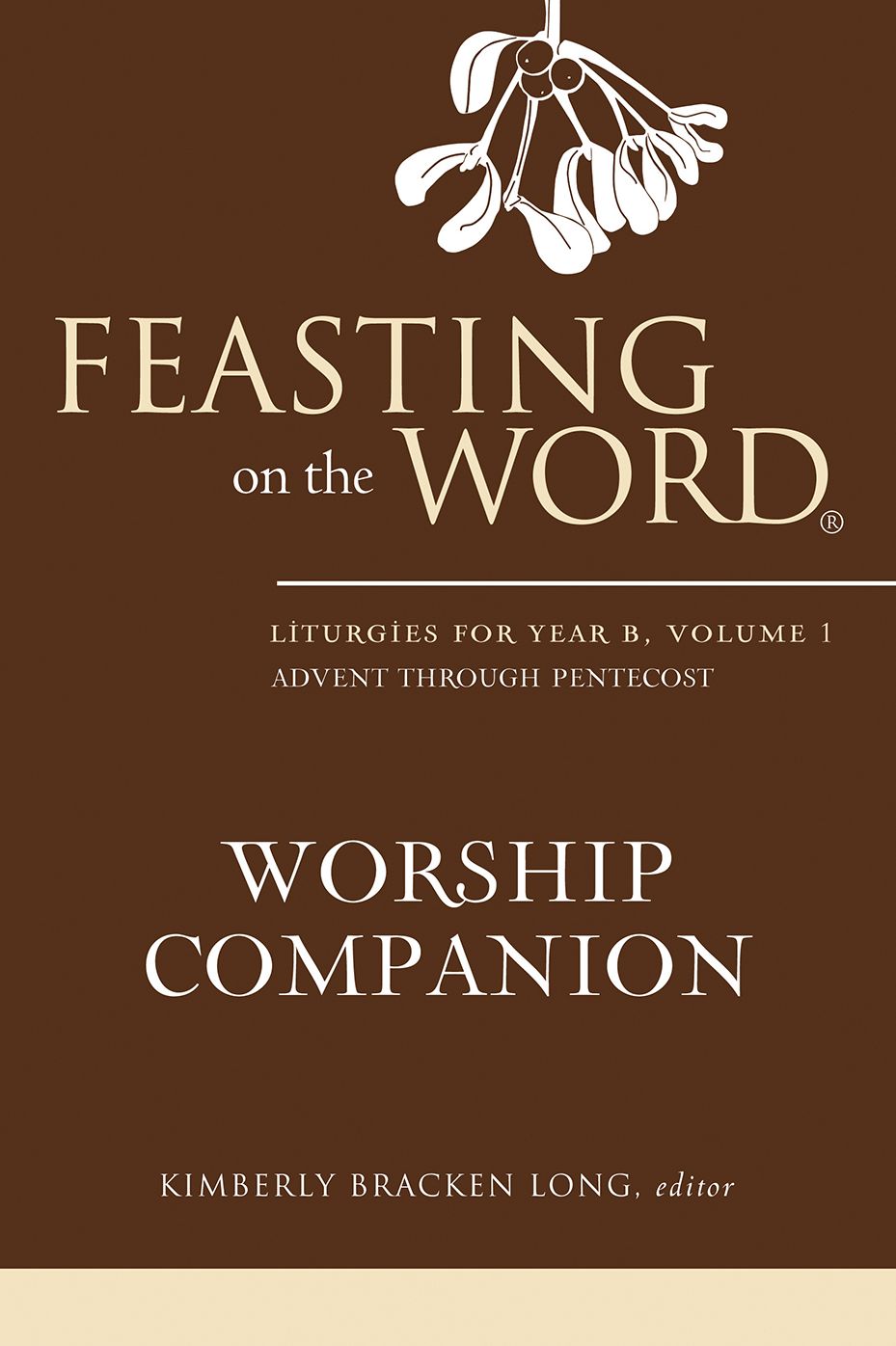 Feasting on the Word Worship Companion: Liturgies for Year B, Volume 1: Advent through Pentecost