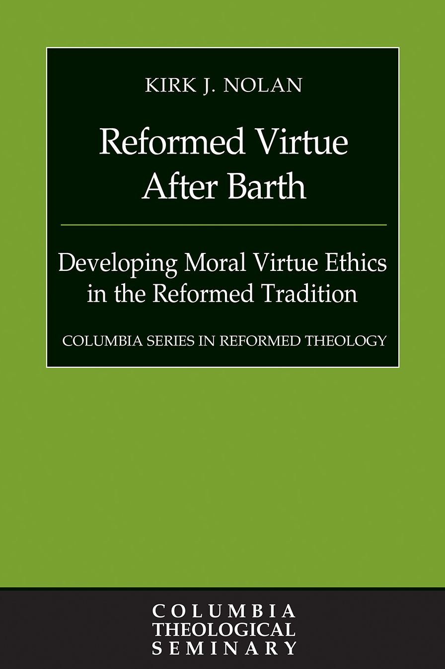 Reformed Virtue after Barth: Developing Moral Virture Ethics in the Reformed Tradition