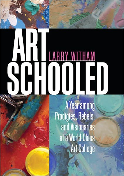 Art Schooled: A Year among Prodigies, Rebels, and Visionaries at a World-Class Art College