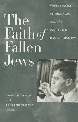 The Faith of Fallen Jews: Yosef Hayim Yerushalmi and the Writing of Jewish History