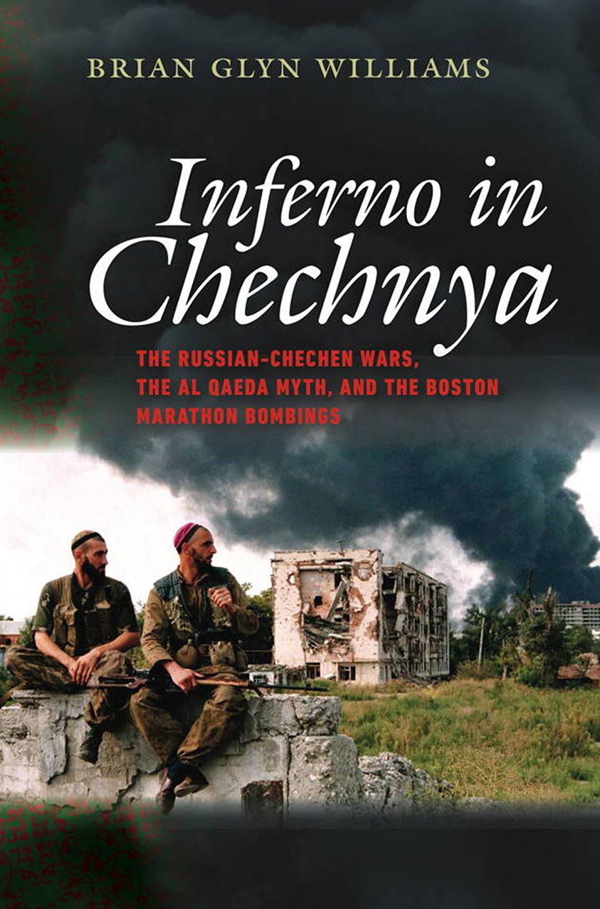 Inferno in Chechnya: The Russian-Chechen Wars, the Al Qaeda Myth, and the Boston Marathon Bombings