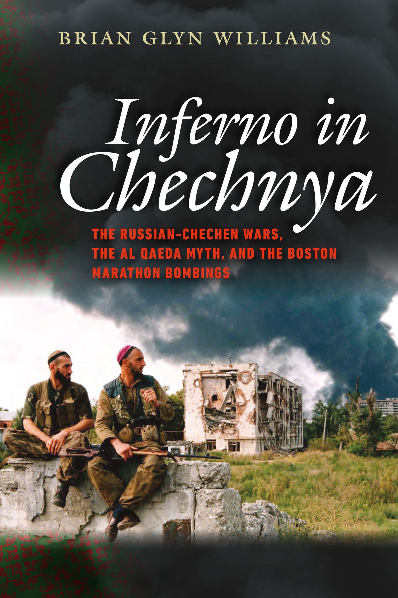 Inferno in Chechnya: The Russian-Chechen Wars, the Al Qaeda Myth, and the Boston Marathon Bombings