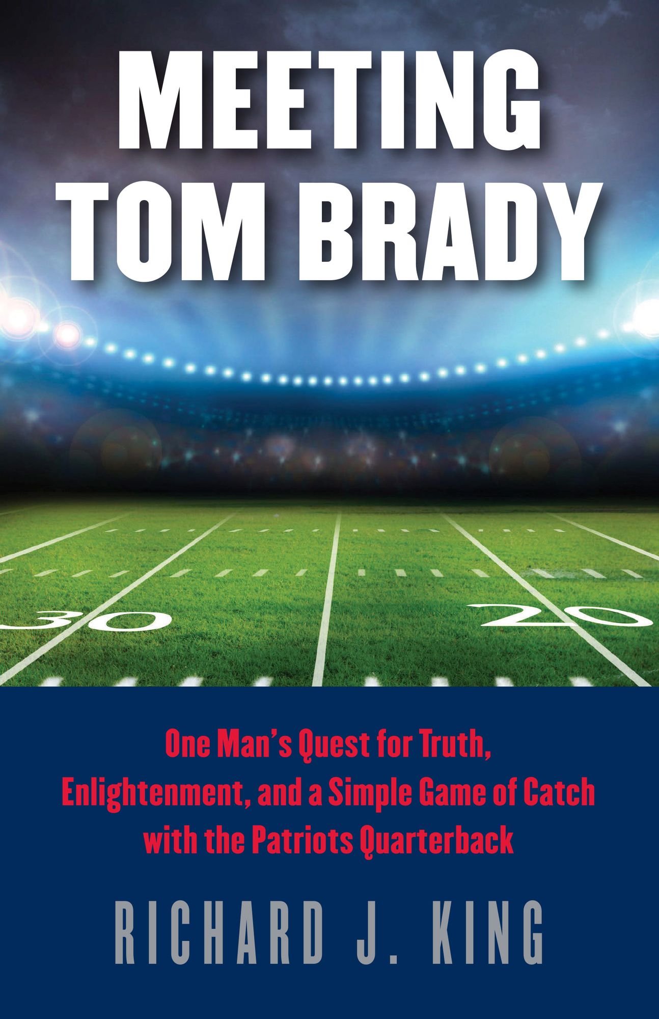 Meeting Tom Brady: One Man's Quest for Truth, Enlightenment, and a Simple Game of Catch with the Patriots Quarterback