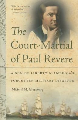 The Court-Martial of Paul Revere: A Son of Liberty and America's Forgotten Military Disaster