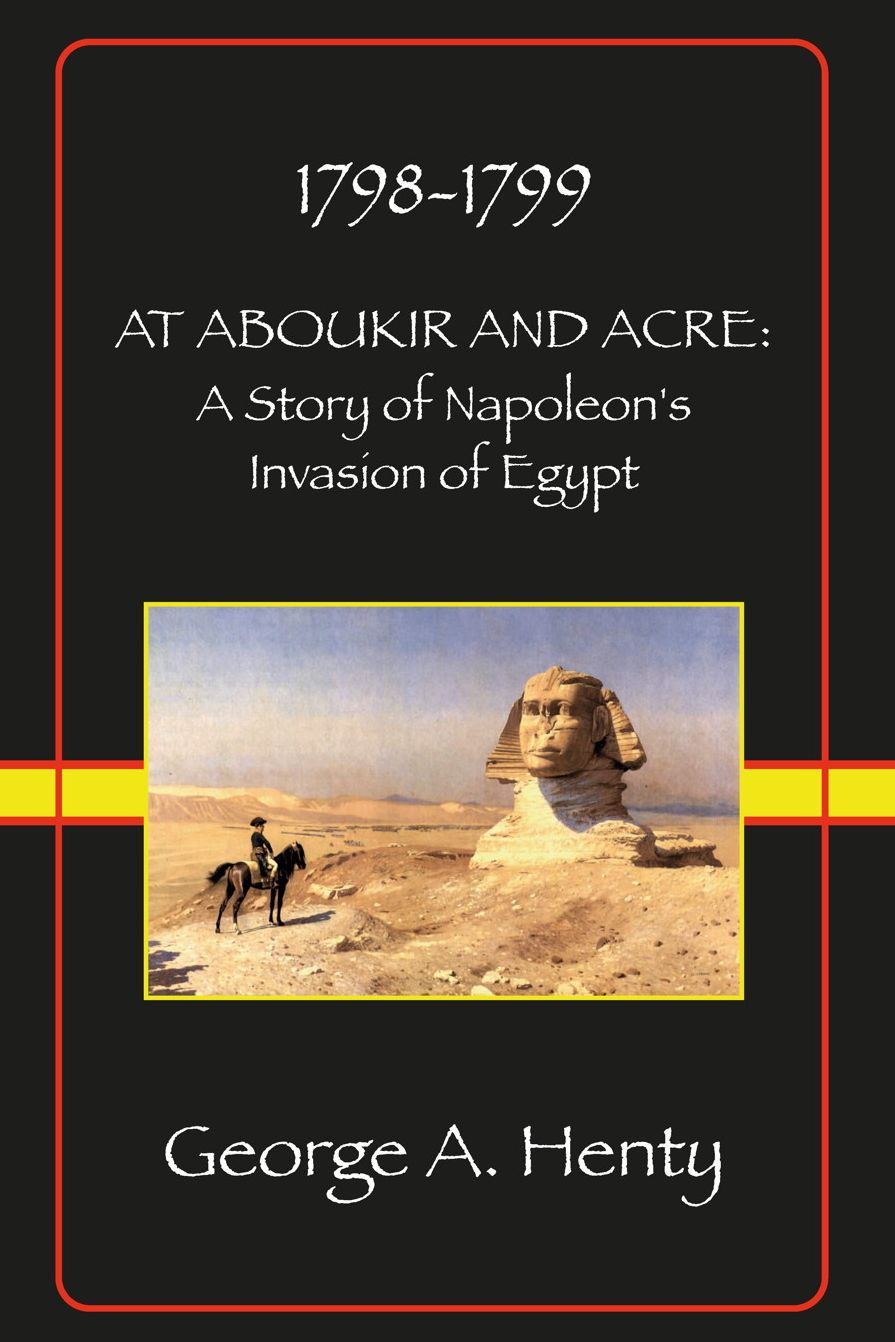 AT ABOUKIR AND ACRE: A Story of Napoleon’s Invasion of Egypt