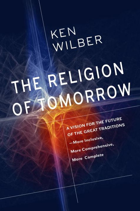 The Religion of Tomorrow: A Vision for the Future of the Great Traditions-More Inclusive, More Comprehensive, More Complete