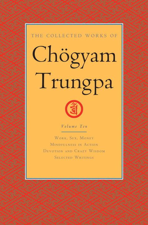 The Collected Works of Chogyam Trungpa, Volume 10: Work, Sex, Money - Mindfulness in Action - Devotion and Crazy Wisdom - Selected Writings