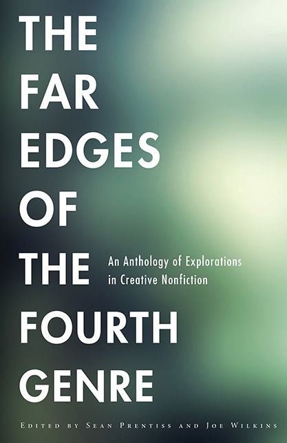 The Far Edges of the Fourth Genre: An Anthology of Explorations in Creative Nonfiction