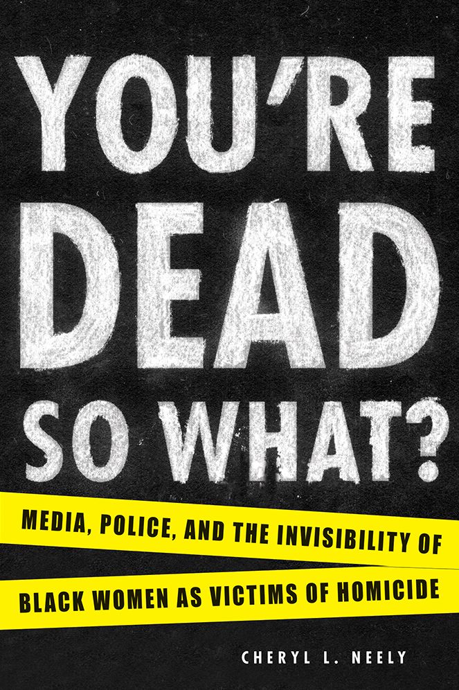 You're Dead--So What?: Media, Police, and the Invisibility of Black Women as Victims of Homicide