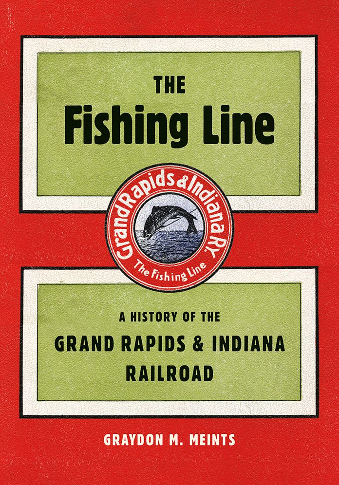 The Fishing Line: A History of the Grand Rapids & Indiana Railroad