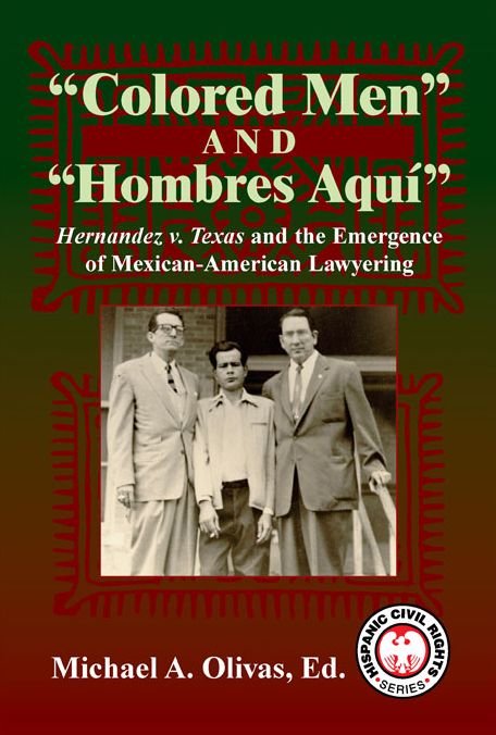"Colored Men" and "Hombres Aquí" : Hernandez v. Texas and the Emergence of Mexican American Lawyering