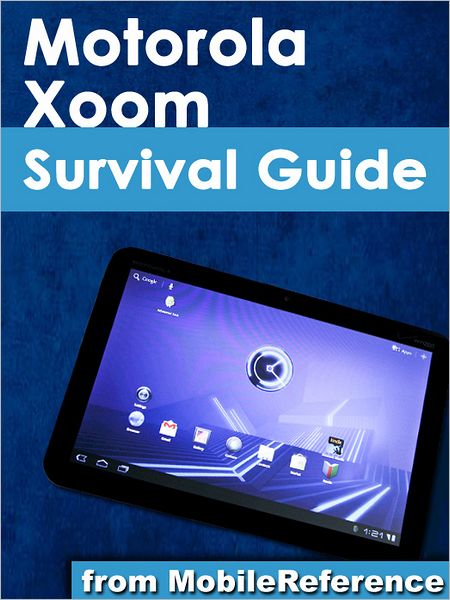 Motorola Xoom Survival Guide: Step-by-Step User Guide for the Xoom: Getting Started, Downloading FREE eBooks, Taking Pictures, Making Video Calls, Using eMail, and Surfing the Web