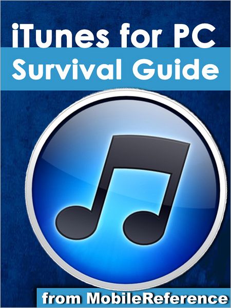 iTunes for PC Survival Guide: Step-by-Step User Guide for iTunes for PC: Getting Started, Purchasing and Managing Media, Discovering New Music, and Syncing with Apple Mobile Devices