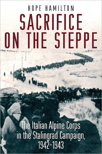 Sacrifice on the Steppe: The Italian Alpine Corps in the Stalingrad Campaign, 1942-1943