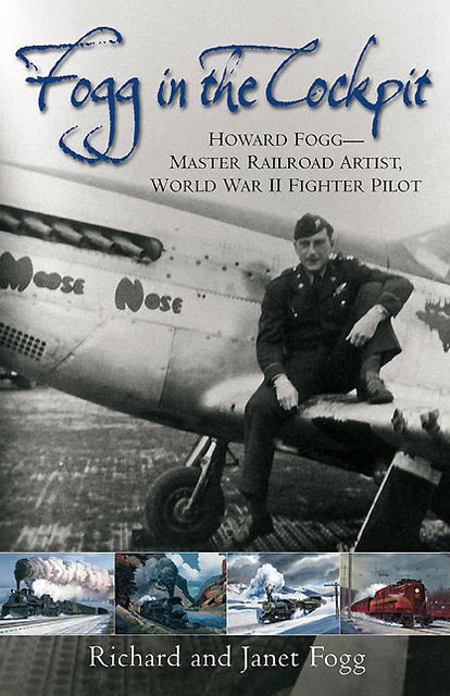 Fogg in the Cockpit: Howard Fogg-Master Railroad Artist, World War II Fighter Pilot