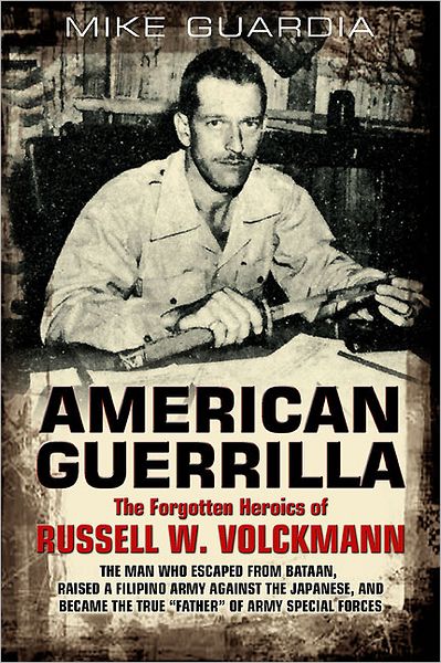 American Guerrilla: The Forgotten Heroics of Russell W. Volckmann-the Man Who Escaped from Bataan, Raised a Filipino Army against the Japanese, and became the True "Father" of Army Special Forces