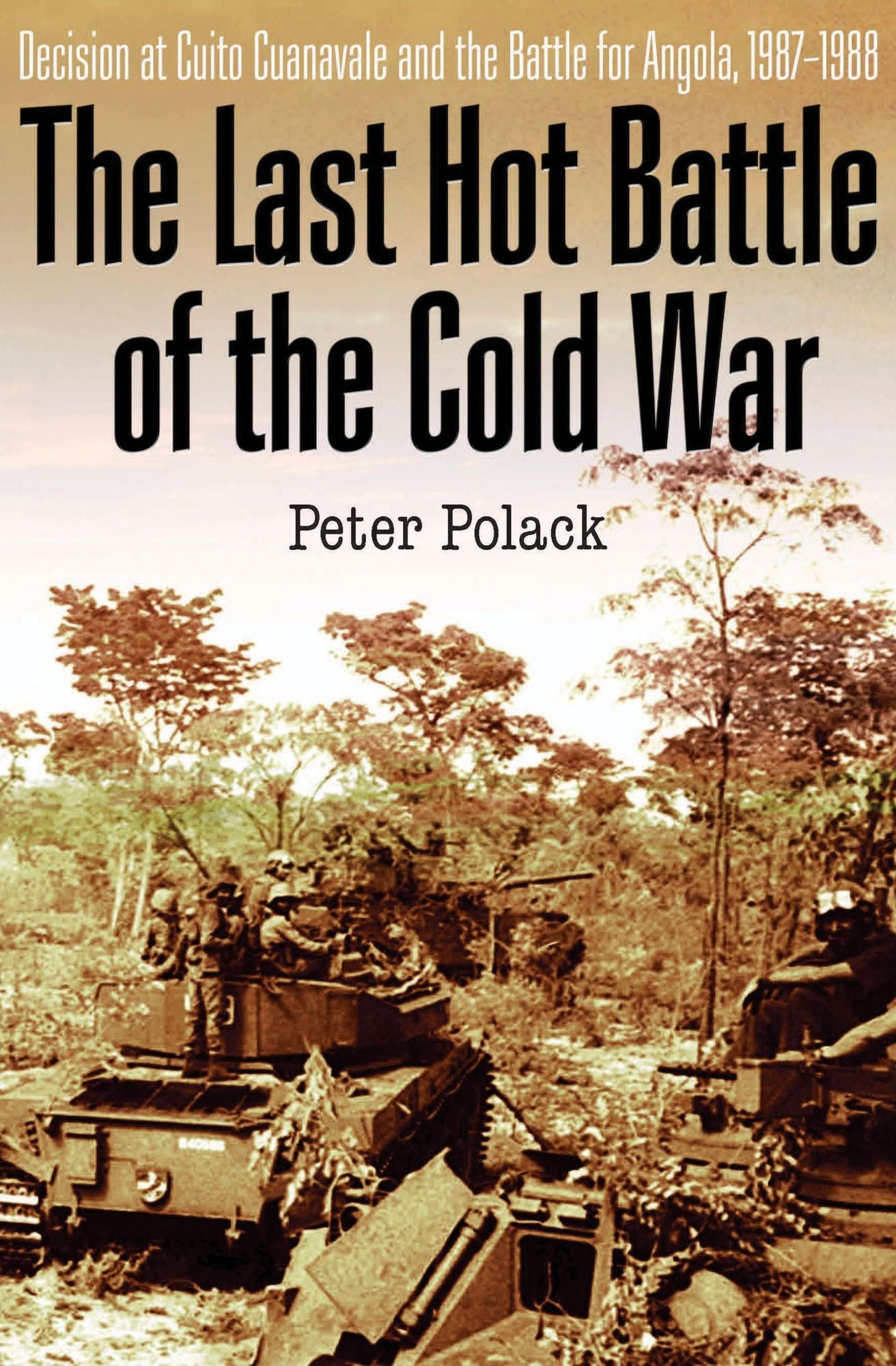 The Last Hot Battle of the Cold War: Decision at Cuito Cuanavale and the Battle for Angola, 1987-1988