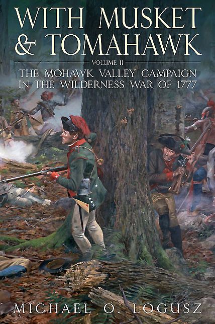 With Musket and Tomahawk the Mohawk Vall : The Mohawk Valley Campaign in the Wilderness War of 1777