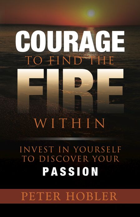 Courage to Find the Fire Within: Invest in Yourself to Discover Your Passion