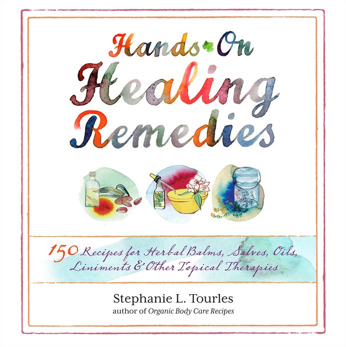 Hands-On Healing Remedies: 150 Recipes for Herbal Balms, Salves, Oils, Liniments & Other Topical Therapies