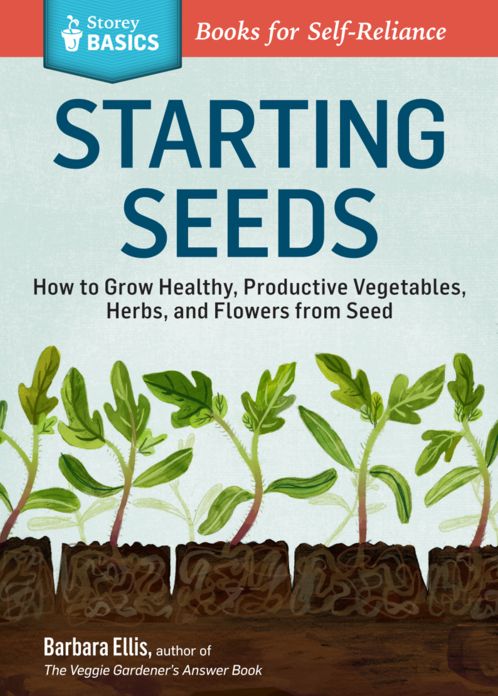 Starting Seeds: How to Grow Healthy, Productive Vegetables, Herbs, and Flowers from Seed. A Storey BASICS Title