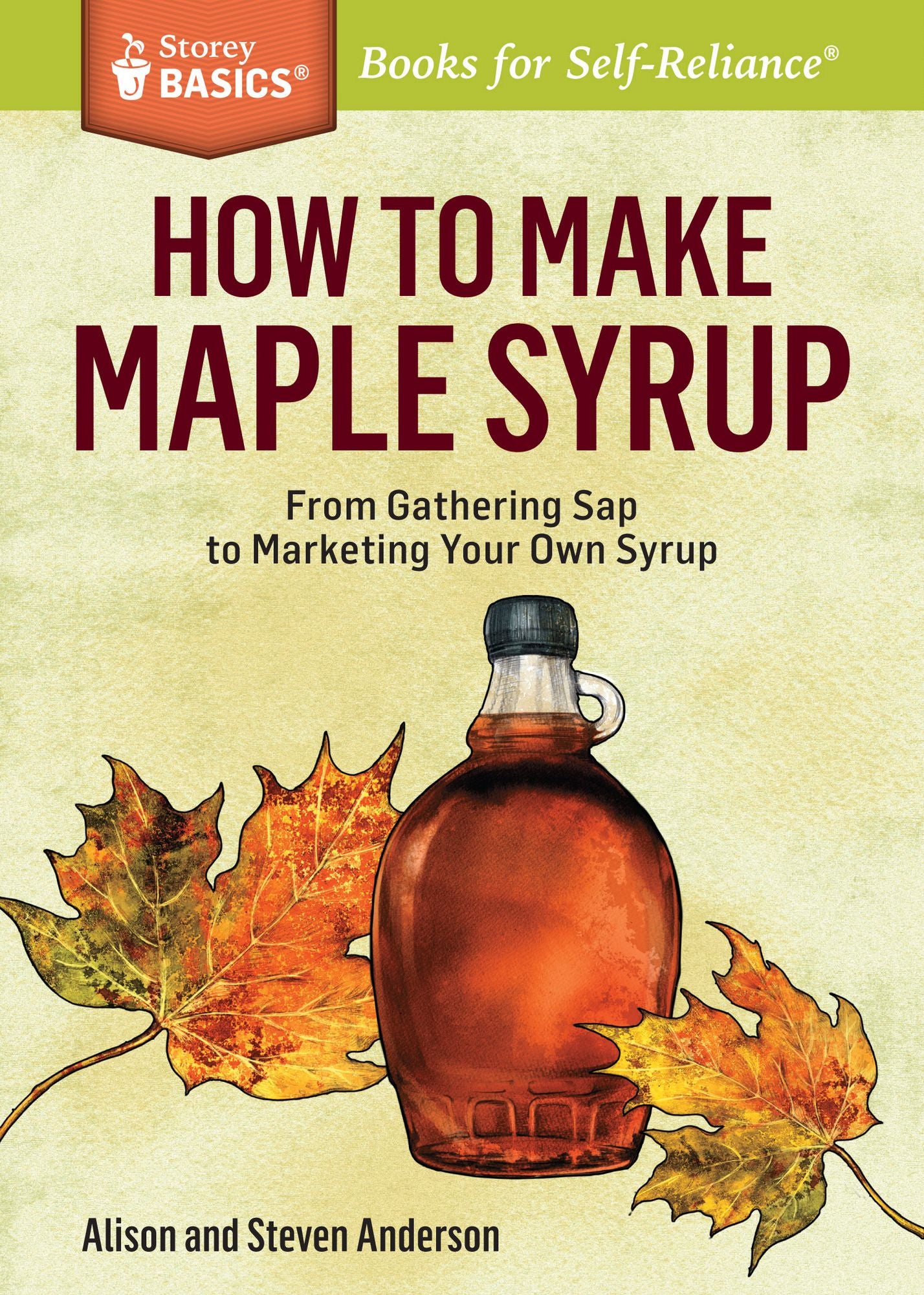 How to Make Maple Syrup: From Gathering Sap to Marketing Your Own Syrup. A Storey BASICS Title