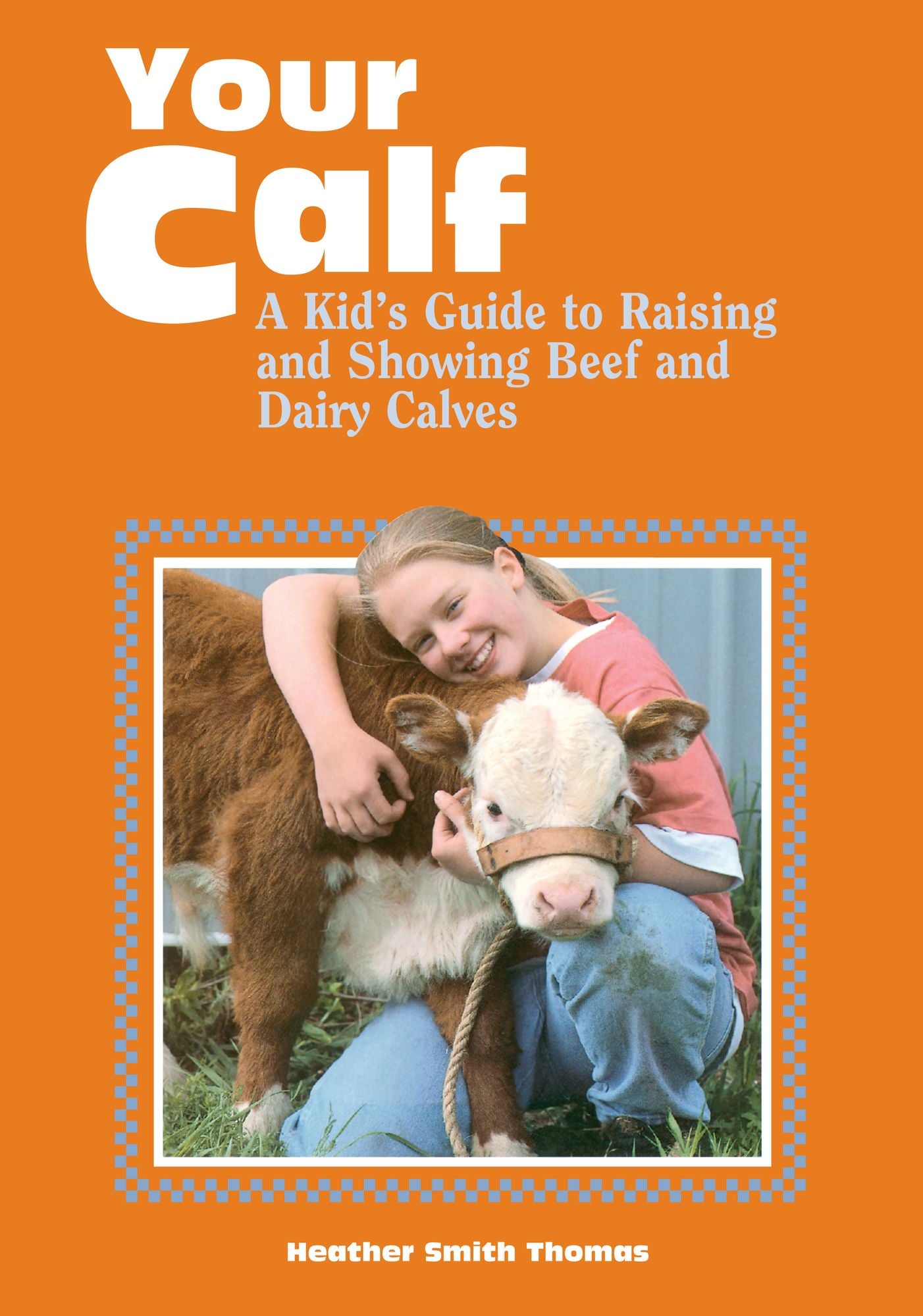 Your Calf: A Kid's Guide to Raising and Showing Beef and Dairy Calves