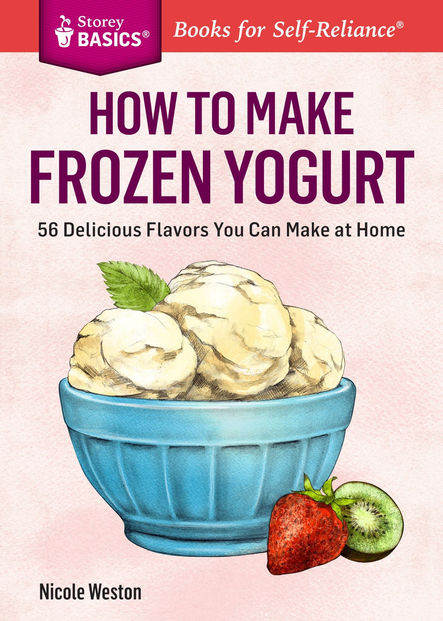 How to Make Frozen Yogurt: 56 Delicious Flavors You Can Make at Home. A Storey BASICS Title