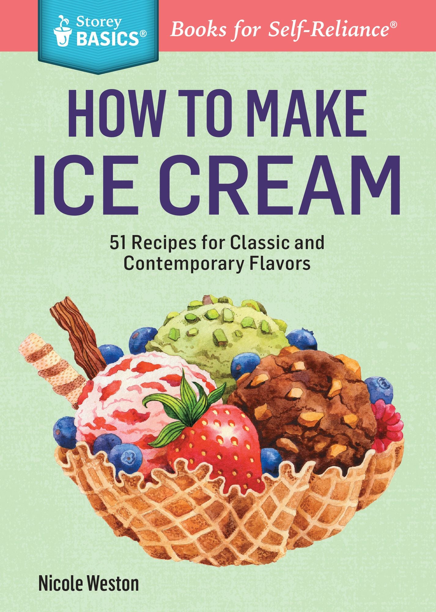 How to Make Ice Cream: 51 Recipes for Classic and Contemporary Flavors. A Storey BASICS Title