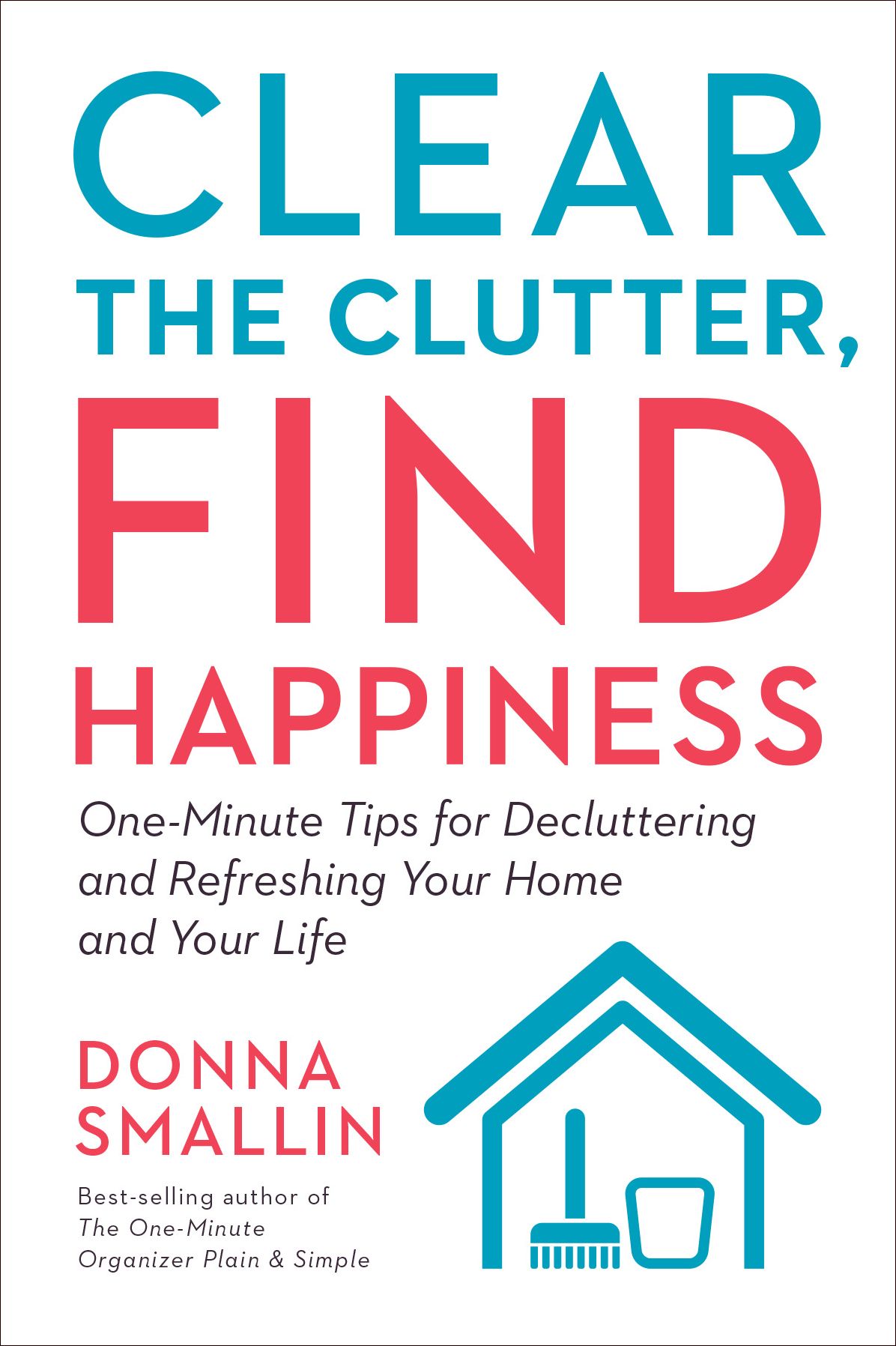 Clear the Clutter, Find Happiness: One-Minute Tips for Decluttering and Refreshing Your Home and Your Life