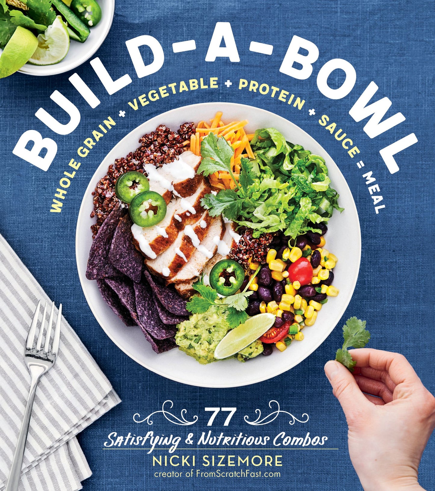 Build-A-Bowl: 77 Satisfying Nutritious Combos: Whole Grain + Vegetable + Protein + Sauce = Meal
