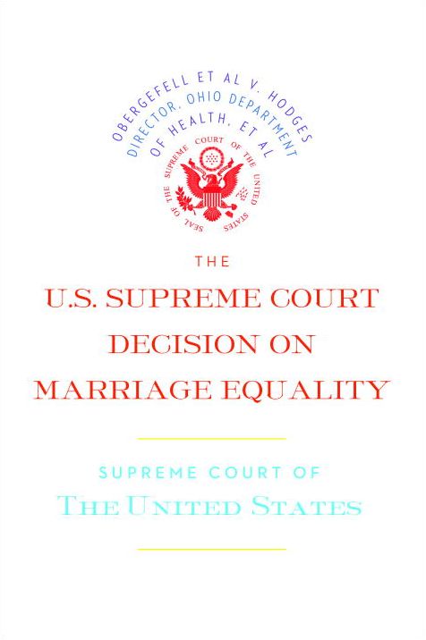 The U.S. Supreme Court Decision on Marriage Equality: The complete decision, including dissenting opinions