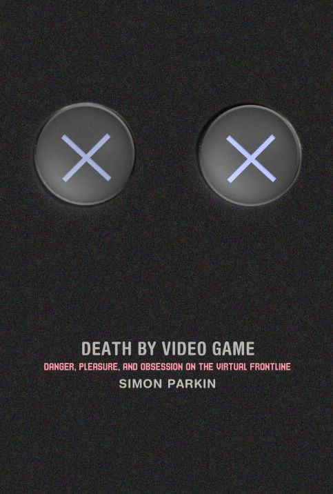 Death by Video Game : Danger, Pleasure, and Obsession on the Virtual Frontline