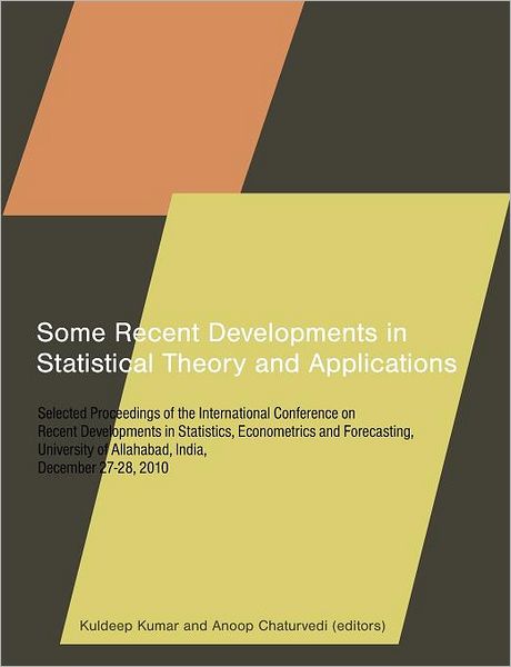 Some Recent Developments in Statistical Theory and Applications: Selected Proceedings of the International Conference on Recent Developments in Statistics, Econometrics and Forecasting, University of Allahabad, India, December 27-28, 2010