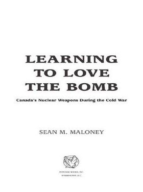 Learning to Love the Bomb: Canada's Nuclear Weapons During the Cold War