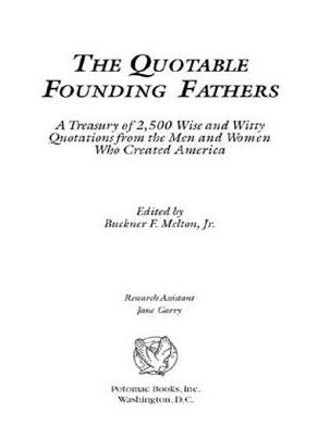 The Quotable Founding Fathers: A Treasury of 2,500 Wise and Witty Quotations from the Men and Women Who Created America