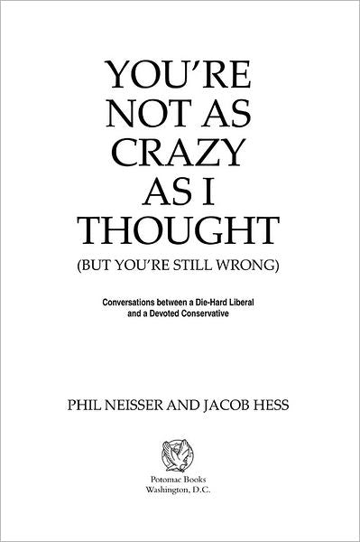 You're Not as Crazy as I Thought (But You're Still Wrong): Conversations between a Die-Hard Liberal and a Devoted Conservative